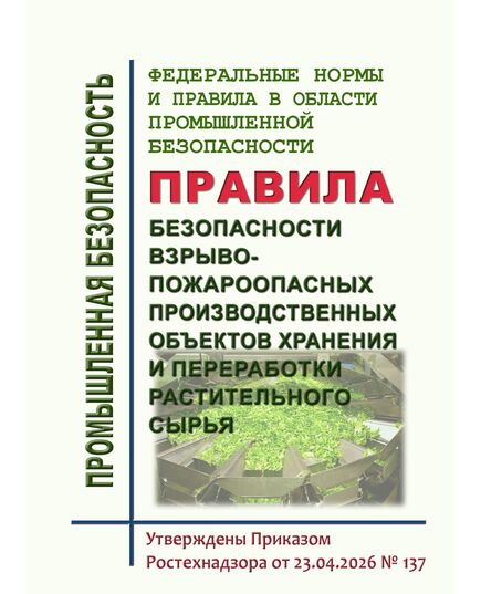 Федеральные нормы и правила в области промышленной безопасности "Правила безопасности взрывопожароопасных производственных объектов хранения и переработки растительного сырья".  Утверждены Приказом Ростехнадзора от 23.04.2026 № 137 - Объекты хранения и переработки растительного сырья, Промышленная безопасность -  1