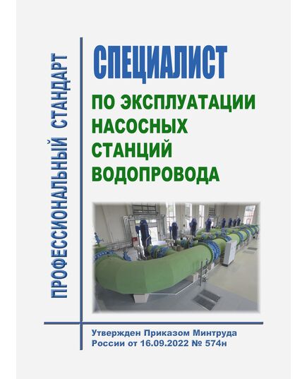 Профессиональный стандарт "Специалист по эксплуатации насосных станций водопровода". Утвержден Приказом Минтруда РФ от 16.09.2022 № 574н - Профессиональные стандарты в энергетике, Профессиональные стандарты -  1
