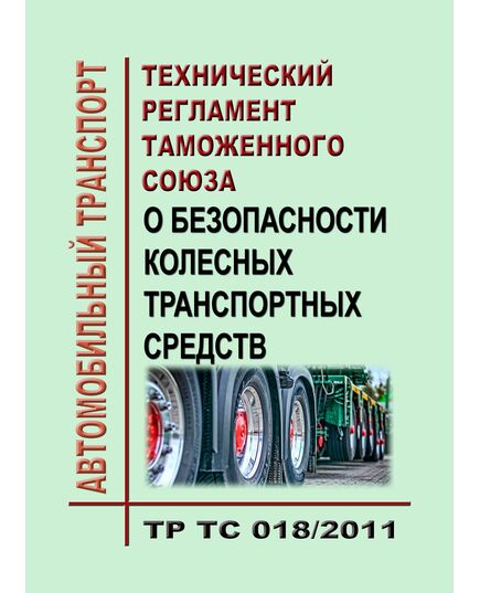 ТР ТС 018/2011. Технический регламент Таможенного союза. О безопасности колесных транспортных средств. Утвержден Решением Комиссии Таможенного союза от 09.12.2011 № 877 в редакции Решения Совета Евразийской экономической комиссии от 13.03.2026 № 37 - Автомобильный транспорт, Книжные издания (Книги, брошюры) -  1
