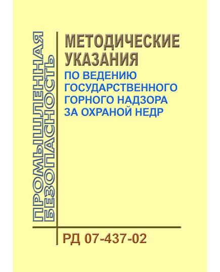 РД 07-437-02. Методические указания по ведению государственного горного надзора за охраной недр. Утверждены Постановлением Госгортехнадзора России от 04.2.2002 № 9 - Объекты горнорудной, нерудной промышленности и строительства подземных сооружений, Промышленная безопасность -  1