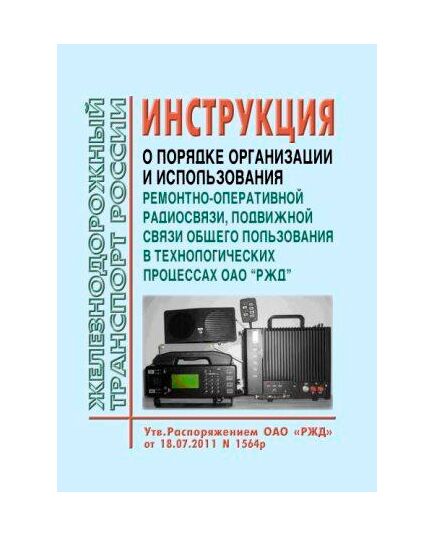Инструкция о порядке организации и использования ремонтно-оперативной радиосвязи, подвижной связи общего пользования в технологических процессах ОАО "РЖД". Утверждена Распоряжением ОАО "РЖД" от 18.07.2011 № 1564р - Автоматика и телемеханика на железнодорожном транспорте, (ЦШ), Железнодорожный транспорт -  1