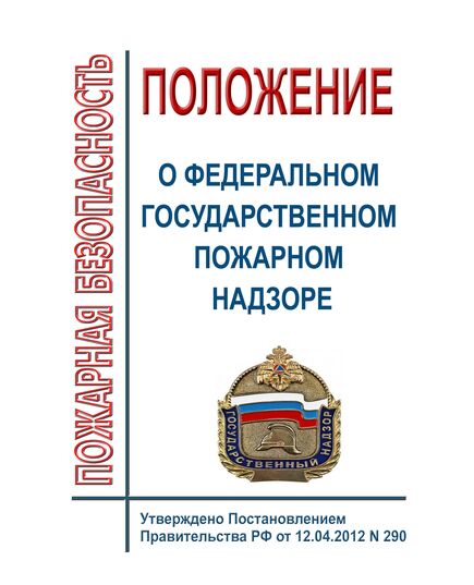 Положение о федеральном государственном пожарном надзоре. Утверждено Постановлением Правительства РФ от 12.04.2012 № 290 в редакции Постановления Правительства РФ от 27.08.2025 № 1288 - Пожарная безопасность, Книжные издания (Книги, брошюры) -  1