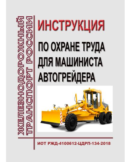 Инструкция по охране труда для машиниста автогрейдера. ИОТ РЖД-4100612-ЦДРП-134-2018. Утверждена Распоряжением ОАО "РЖД" от 03.12.2018 № 2574/р в редакции Распоряжения ОАО "РЖД" от 28.03.2023 № 747/р -  Инструкции по охране труда (ИОТ РЖД), Охрана труда, Промышленная безопасность, (ЦБТ) -  1