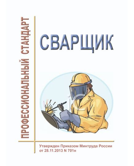 Профессиональный стандарт "Сварщик". Утвержден Приказом Минтруда России от 28.11.2013 № 701н  
(ред. от 02.12.2025 № 680н) - Профессиональные стандарты общие для всех отраслей, Профессиональные стандарты -  1