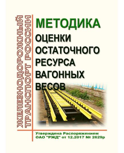 Методика оценки остаточного ресурса вагонных весов. Утверждена Распоряжением ОАО "РЖД" от 16.12.2017 № 2629р в редакции Распоряжения ОАО "РЖД" от 29.04.2019 № 798/р - Организация перевозки грузов, Эксплуатация железных дорог, грузовая и коммерческая работа, (ЦМ) -  1
