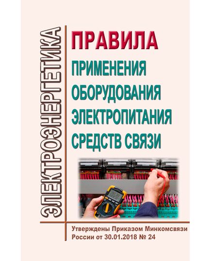 Правила применения оборудования электропитания средств связи. Утверждены Приказом Минкомсвязи России от 30.01.2018 № 24 - Связь, Книжные издания (Книги, брошюры) -  1