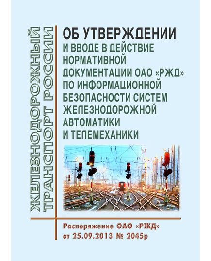 Об утверждении и вводе в действие нормативной документации ОАО "РЖД" по информационной безопасности систем железнодорожной автоматики и телемеханики. Распоряжение ОАО "РЖД" от 25.09.2013 № 2045р - Автоматика и телемеханика на железнодорожном транспорте, (ЦШ), Железнодорожный транспорт -  1