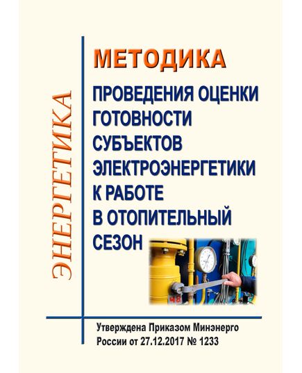 Методика проведения оценки готовности субъектов электроэнергетики к работе в отопительный сезон. Утверждена Приказом Минэнерго России от 27.12.2017 № 1233 в редакции Приказа Минэнерго России от 18.02.2025 № 168 - Общие для различных объектов энергетики, Энергетика, Электробезопасность -  1