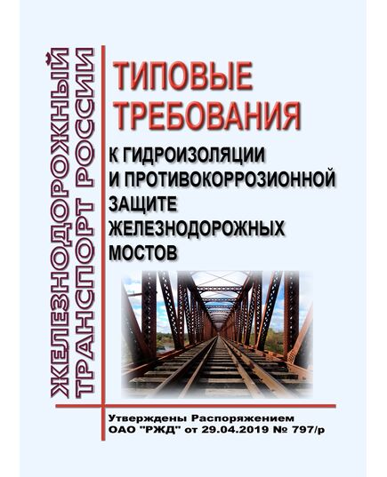 Типовые требования к гидроизоляции и противокоррозионной защите железнодорожных мостов. Утверждены Распоряжением ОАО "РЖД"от 29.04.2019 № 797/р - Инфраструктура, Общие положения, (ЦДИ), Железнодорожный транспорт -  1