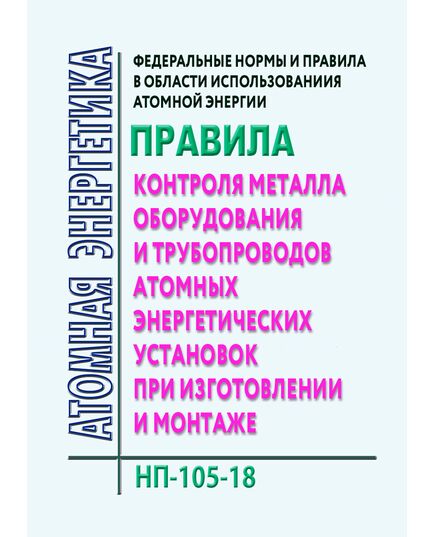 Федеральные нормы и правила в области использования атомной энергии.  Правила контроля металла оборудования и трубопроводов атомных энергетических установок при изготовлении и монтаже. НП-105-18. Утверждены Приказом Ростехнадзора от 14.11.2018 № 553 в редакции Приказа Ростехнадзора от 20.02.2026 № 51 - Атомная энергетика, Радиационная безопасность, Энергетика, Электробезопасность -  1