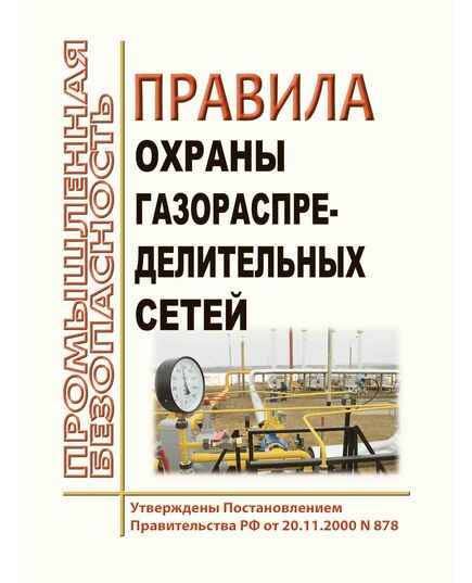 Правила охраны газораспределительных сетей. Утверждены Постановлением Правительства РФ от 20.11.2000 № 878 в редакции Постановления Правительства РФ от 17.05.2016 № 444 - Объекты газоснабжения, Промышленная безопасность -  1