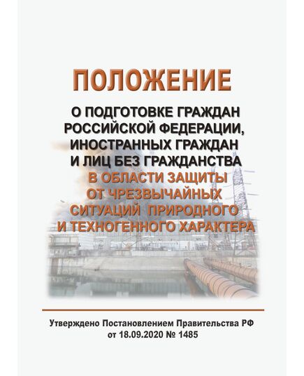 Положение о подготовке граждан Российской Федерации, иностранных граждан и лиц без гражданства в области защиты от чрезвычайных ситуаций природного и техногенного характера. Утверждено Постановлением Правительства РФ от 18.09.2020 № 1485 в редакции Постановления Правительства РФ от 02.11.2023 № 1839 - Гражданская оборона и черезвычайные ситуации, Книжные издания (Книги, брошюры) -  1