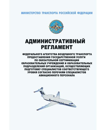Административный  регламент Федерального агентства воздушного транспорта предоставления государственной услуги по обязательной сертификации образовательных учреждений и образовательных подразделений организаций, осуществляющих подготовку специалистов соответствующего уровня согласно перечням специалистов авиационного персонала. Утвержден Приказом Минтранса России от 06.05.2013 № 173 - Административные регламенты, Воздушный транспорт -  1