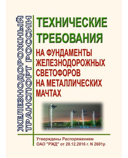 Технические требования на фундаменты железнодорожных светофоров на металлических мачтах. Утверждены Распоряжением ОАО "РЖД" от 20.12.2016 № 2601р - Автоматика и телемеханика на железнодорожном транспорте, (ЦШ), Железнодорожный транспорт -  1